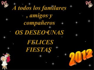 A todos los familares
     , amigos y
    compañeros
 OS DESEO UNAS
     FELICES
     FIESTAS
 