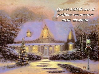 Que el AMOR por el
prójimo sea nuestra
  meta absoluta
 