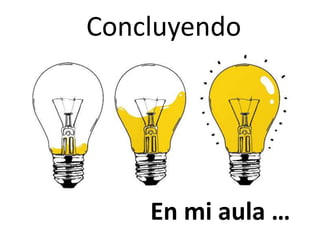 Concluyendo
En mi aula …
 