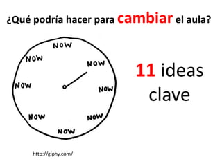 http://giphy.com/
¿Qué podría hacer para cambiar el aula?
11 ideas
clave
 