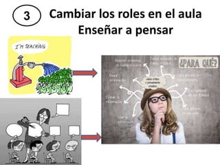 3 Cambiar los roles en el aula
Enseñar a pensar
 