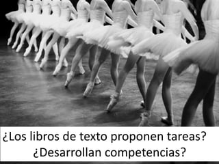 ¿Los libros de texto proponen tareas?
¿Desarrollan competencias?
 