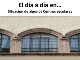 El día a día en…
Situación de algunos Centros escolares
 