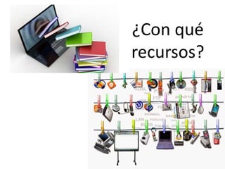 ¿Con qué
recursos?
 