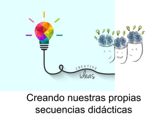Creando nuestras propias
secuencias didácticas
 