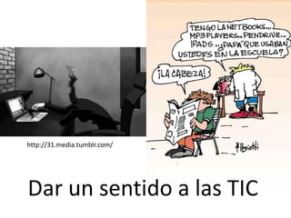 http://31.media.tumblr.com/
Dar un sentido a las TIC
 