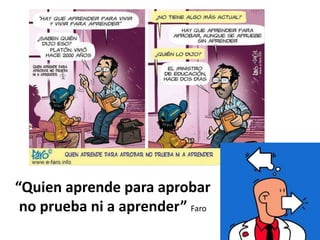 “Quien aprende para aprobar
no prueba ni a aprender” Faro
 
