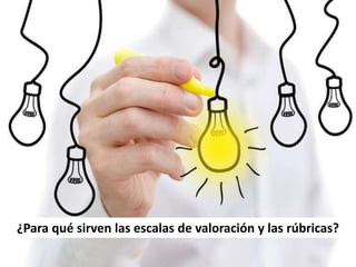 ¿Para qué sirven las escalas de valoración y las rúbricas?
 