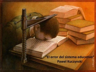“El error del sistema educativo”
Pawel Kuczynski
 