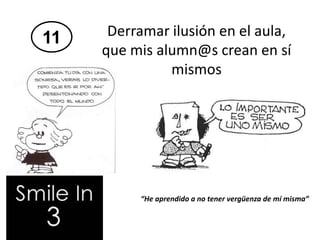 11 Derramar ilusión en el aula,
que mis alumn@s crean en sí
mismos
“He aprendido a no tener vergüenza de mí misma”
 
