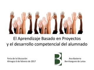 El Aprendizaje Basado en Proyectos
y el desarrollo competencial del alumnado
Ana Basterra
Berritzegune de Leioa
 