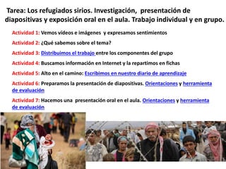 Tarea: Los refugiados sirios. Investigación, presentación de
diapositivas y exposición oral en el aula. Trabajo individual...