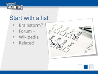 Start with a list
• Brainstorm?
• Forum +
• Wikipedia
• Related
 