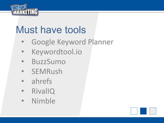 Must have tools
• Google Keyword Planner
• Keywordtool.io
• BuzzSumo
• SEMRush
• ahrefs
• RivalIQ
• Nimble
 
