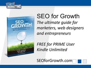 SEO for Growth
The ultimate guide for
marketers, web designers
and entrepreneurs
FREE for PRIME User
Kindle Unlimited
SEOforGrowth.com
 