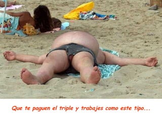 Que te paguen el triple y trabajes como este tipo... 