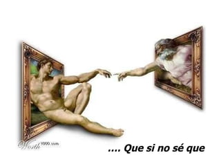 … . Que si no sé que 