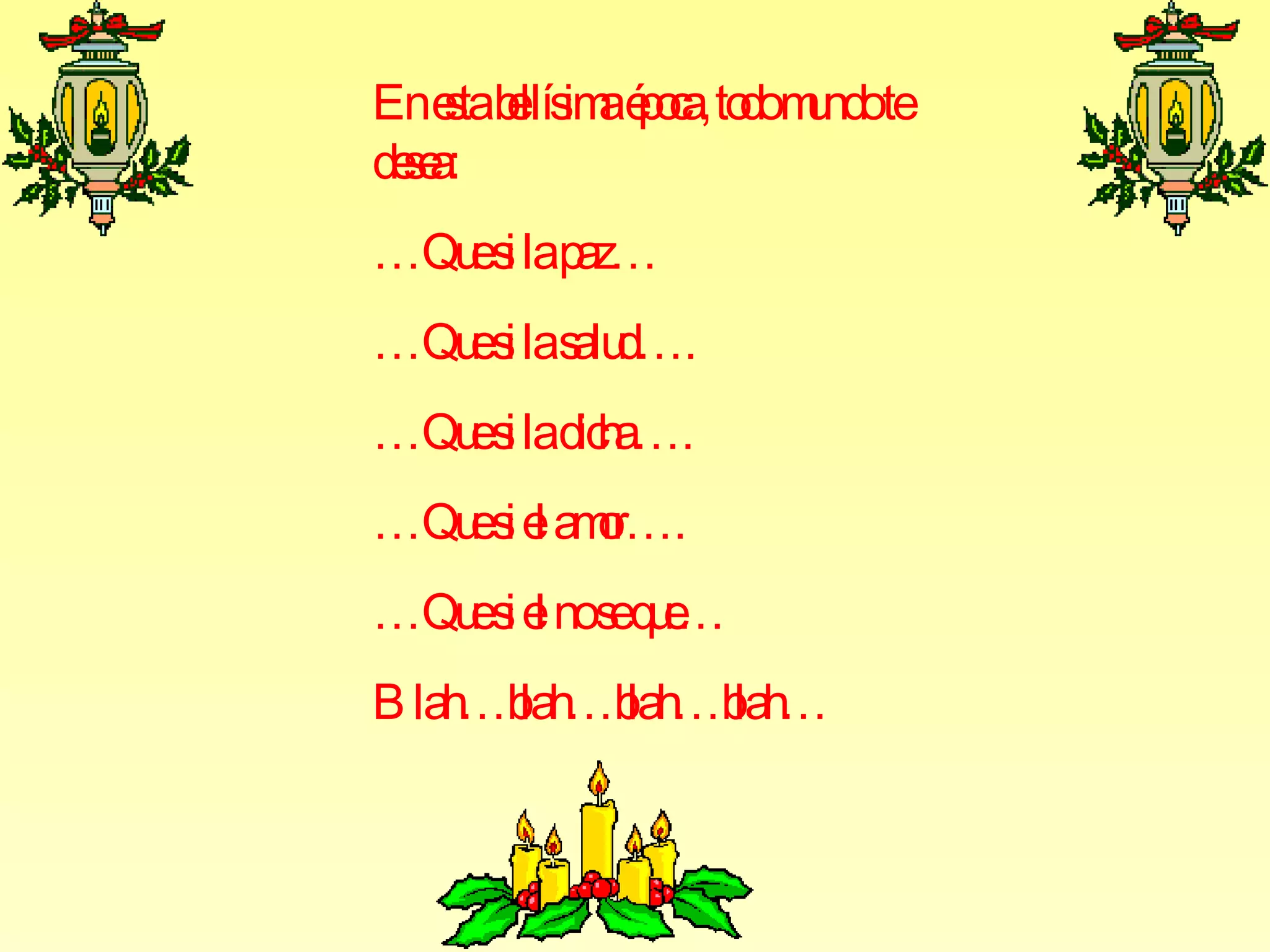 En esta bellísima época, todo mundo te desea: … Que si la paz… … Que si la salud…. … Que si la dicha…. … Que si el amor…. … Que si el no se que… Blah…blah…blah…blah…
