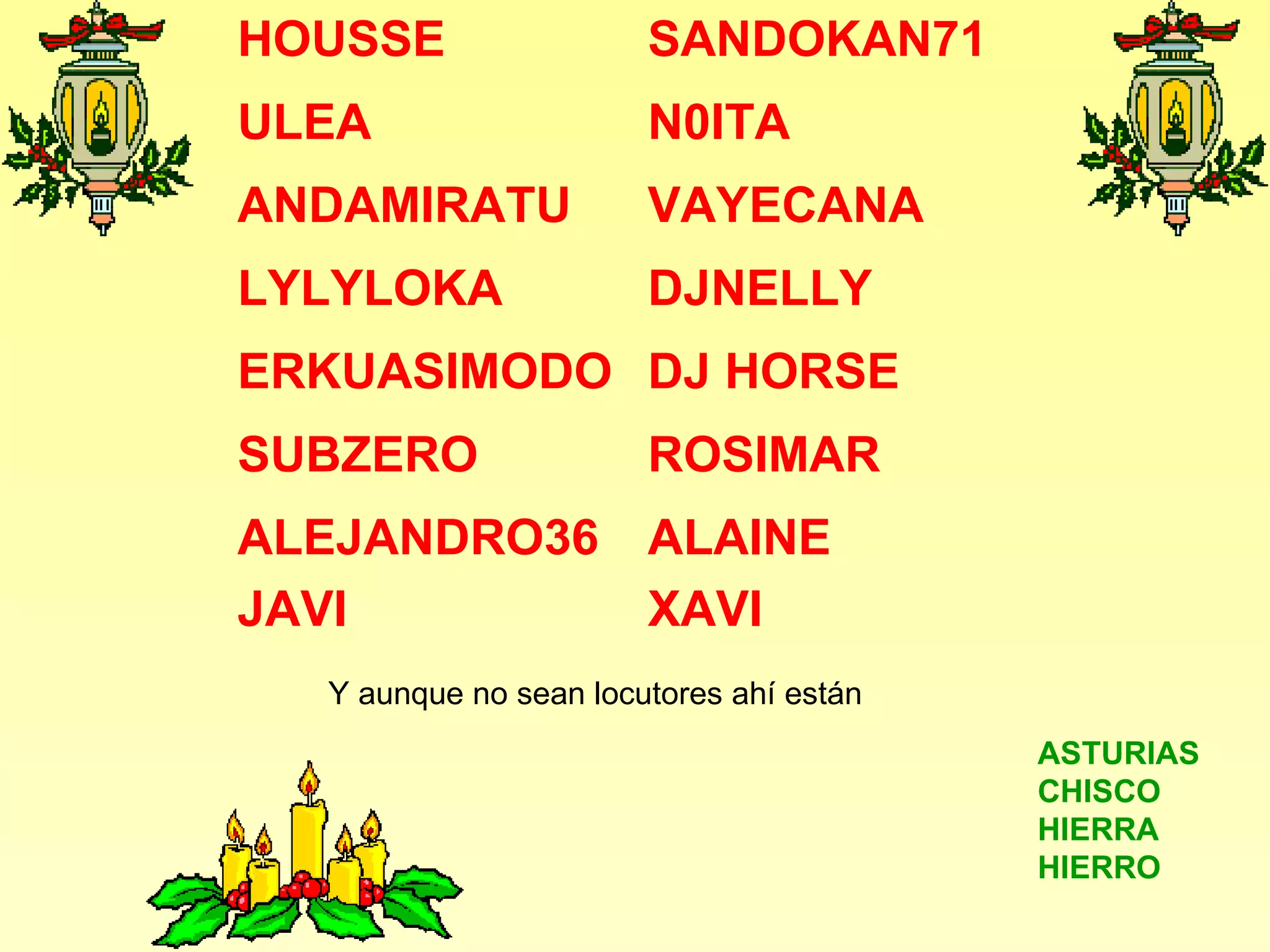 Y aunque no sean locutores ahí están ASTURIAS CHISCO HIERRA HIERRO ALAINE XAVI ALEJANDRO36 JAVI ROSIMAR SUBZERO DJ HORSE ERKUASIMODO DJNELLY LYLYLOKA VAYECANA ANDAMIRATU N0ITA ULEA SANDOKAN71 HOUSSE