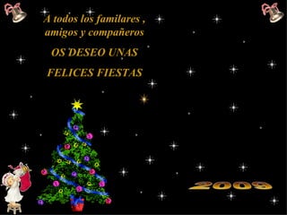 A todos los familares , amigos y compañeros OS DESEO UNAS FELICES FIESTAS   2009 