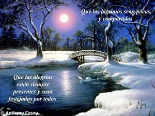 Que las alegrías estén siempre presentes y sean festejadas por todos Que las lágrimas sean pocas, y compartidas