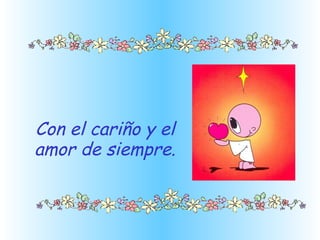Con el cariño y el amor de siempre. 