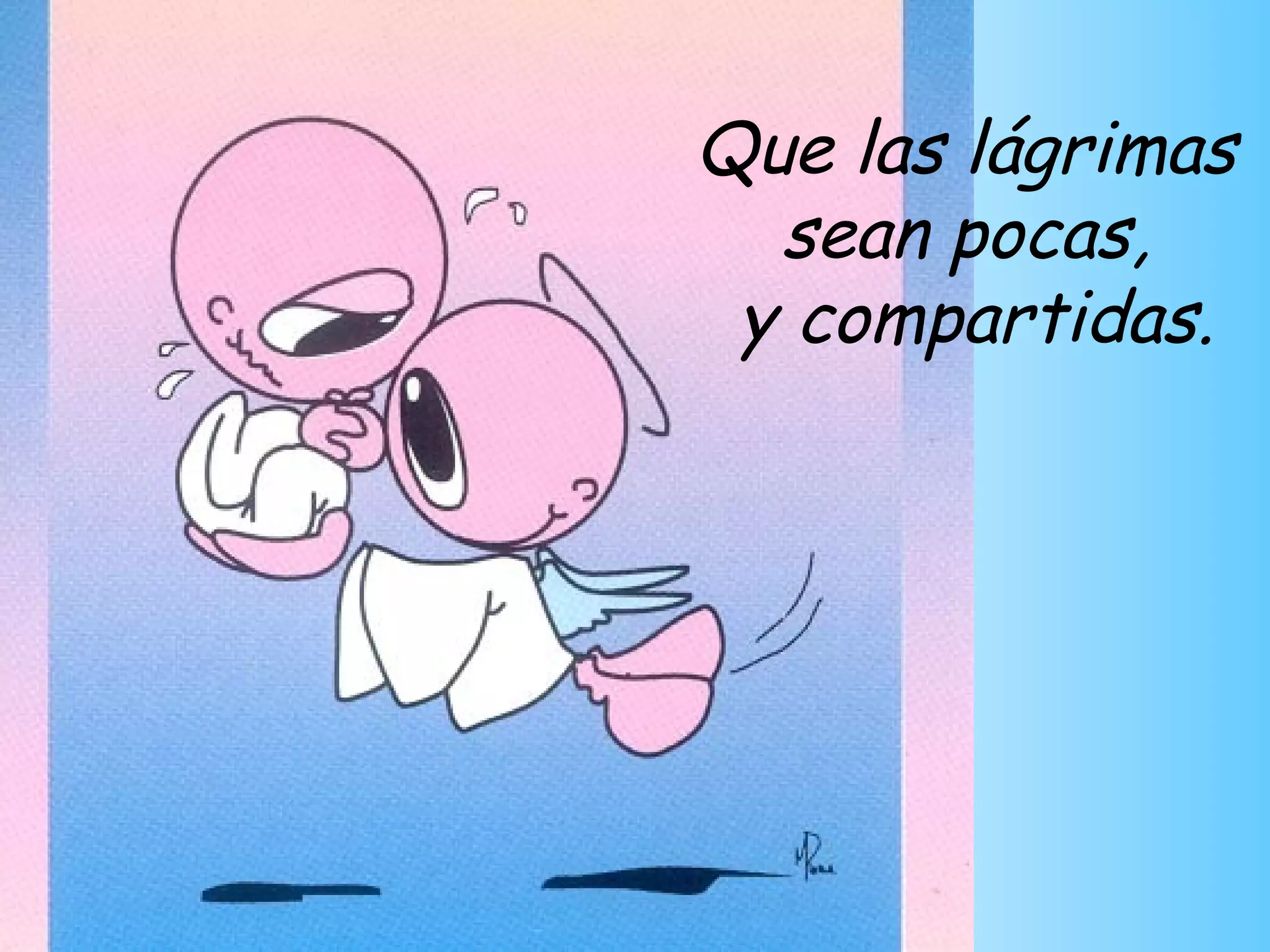 Que las lágrimas sean pocas, y compartidas.