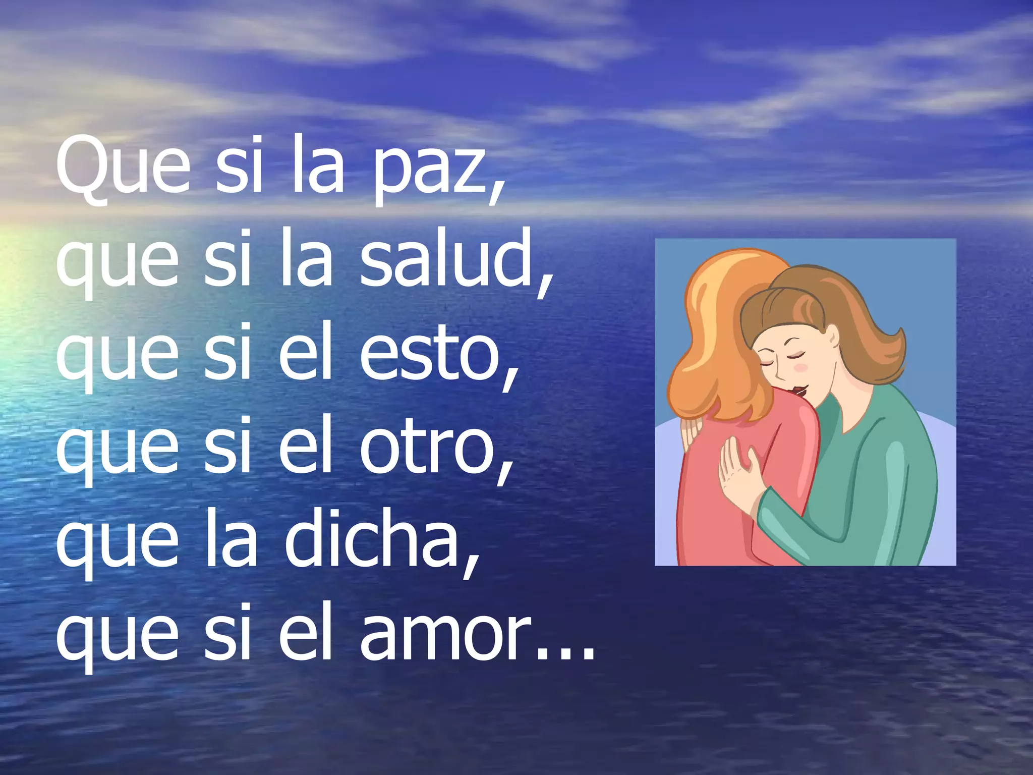 Que si la paz, que si la salud, que si el esto, que si el otro, que la dicha, que si el amor...