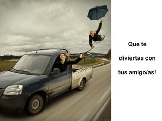 Que te diviertas con tus amigo/as! 