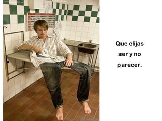 Que elijas ser y no parecer. 