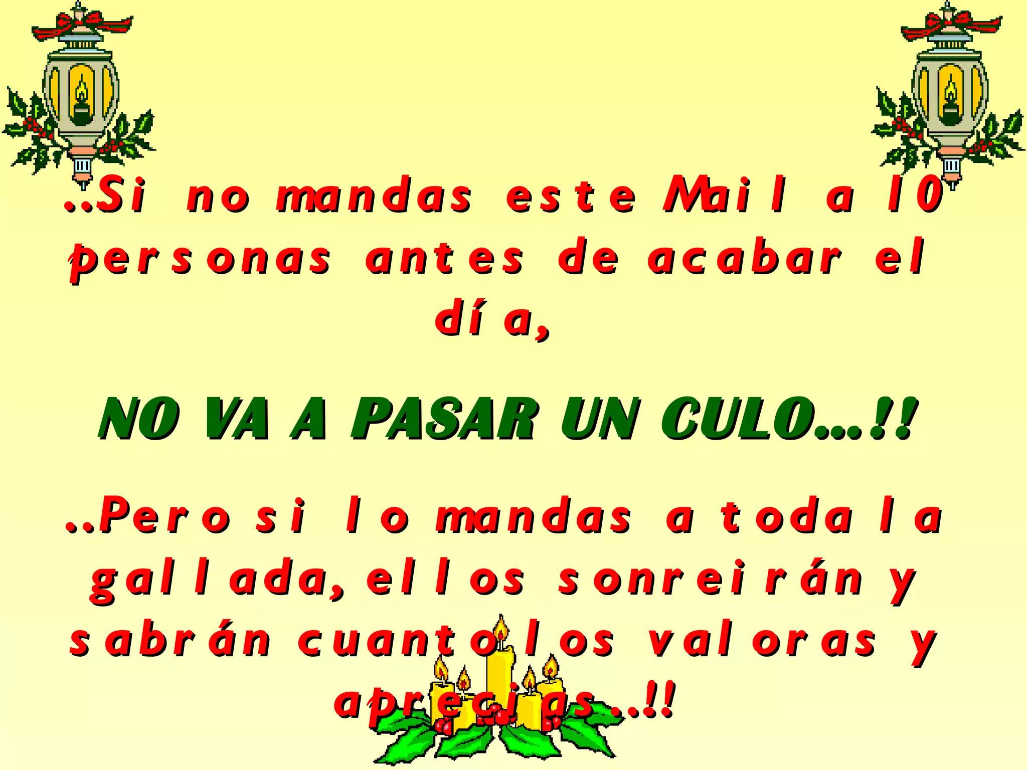 … Si no mandas este Mail a 10 personas antes de acabar el día, NO VA A PASAR UN CULO…!! … Pero si lo mandas a toda la gallada, ellos sonreirán y sabrán cuanto los valoras y aprecias…!!