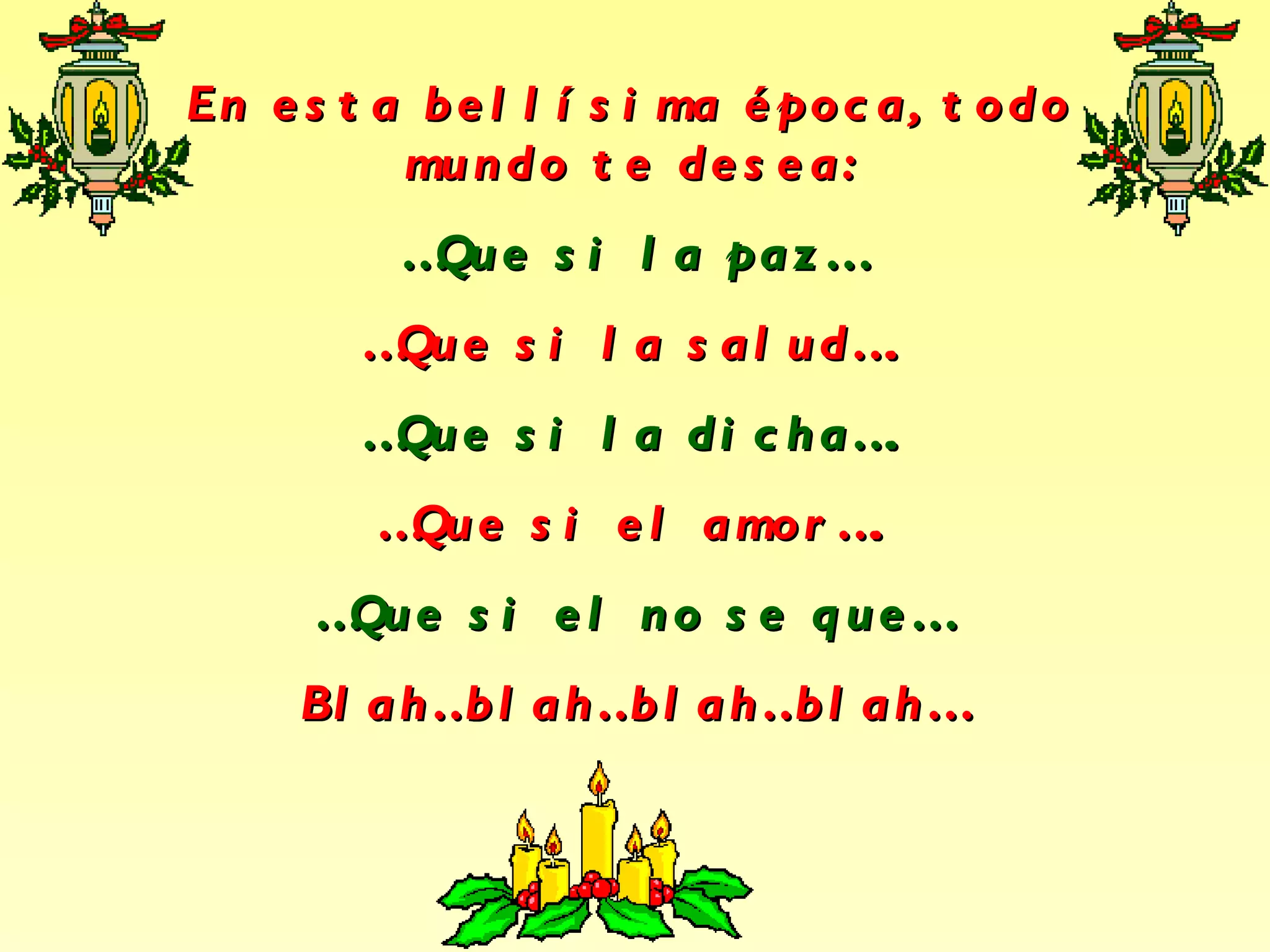 En esta bellísima época, todo mundo te desea: … Que si la paz… … Que si la salud…. … Que si la dicha…. … Que si el amor…. … Que si el no se que… Blah…blah…blah…blah…