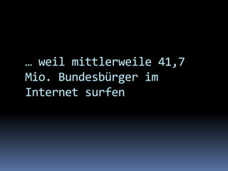 … weil mittlerweile 41,7 Mio. Bundesbürger im Internet surfen