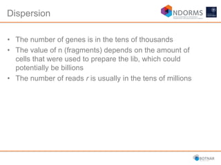 Dispersion
• The number of genes is in the tens of thousands
• The value of n (fragments) depends on the amount of
cells that were used to prepare the lib, which could
potentially be billions
• The number of reads r is usually in the tens of millions
 