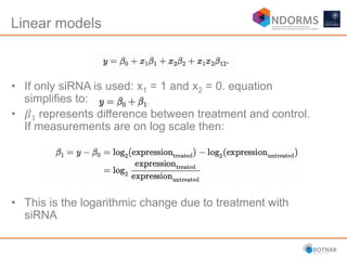 Linear models
• If only siRNA is used: x1 = 1 and x2 = 0. equation
simplifies to:
• 𝛽1 represents difference between treatment and control.
If measurements are on log scale then:
• This is the logarithmic change due to treatment with
siRNA
 