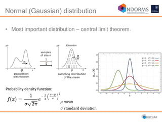 Normal (Gaussian) distribution
• Most important distribution – central limit theorem.
𝜇 mean
𝜎 standard deviation
Probability density function:
 