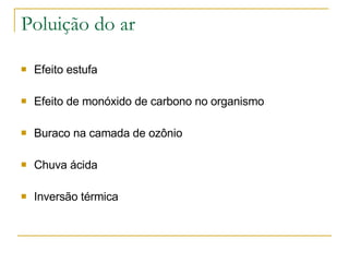 Poluição do ar Efeito estufa Efeito de monóxido de carbono no organismo Buraco na camada de ozônio Chuva ácida Inversão térmica 