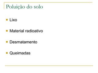 Poluição do solo Lixo Material radioativo Desmatamento Queimadas 