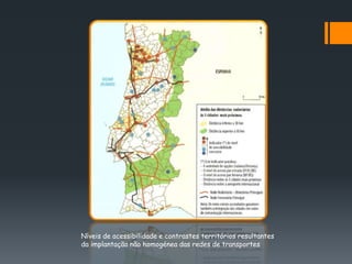 Níveis de acessibilidade e contrastes territórios resultantes
da implantação não homogénea das redes de transportes
 