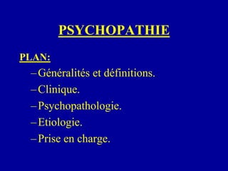 PSYCHOPATHIE
PLAN:
–Généralités et définitions.
–Clinique.
–Psychopathologie.
–Etiologie.
–Prise en charge.
 