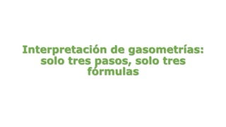 Interpretación de gasometrías:
solo tres pasos, solo tres
fórmulas
 