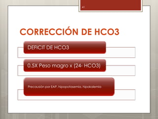 CORRECCIÓN DE HCO3
DEFICIT DE HCO3
0.5X Peso magro x (24- HCO3)
Precausión por EAP, hipopotasemia, hipokalemia
41
 