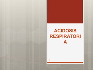 ACIDOSIS
RESPIRATORI
A
55
 