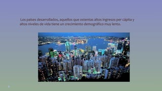 •Los países desarrollados, aquellos que ostentas altos ingresos per cápita y 
altos niveles de vida tiene un crecimiento demográfico muy lento. 
 