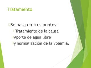 Tratamiento
Se basa en tres puntos:
Tratamiento de la causa
Aporte de agua libre
y normalización de la volemia.
 