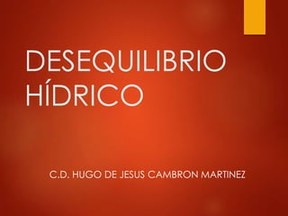 DESEQUILIBRIO
HÍDRICO
C.D. HUGO DE JESUS CAMBRON MARTINEZ
 