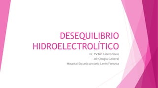 DESEQUILIBRIO
HIDROELECTROLÍTICO
Dr. Victor Calero Vivas
MR Cirugía General
Hospital Escuela Antonio Lenin Fonseca
 