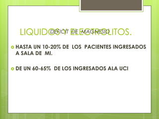 LIQUIDOS Y ELECTROLITOS.DEFICIT DE MAGNESIO
 HASTA UN 10-20% DE LOS PACIENTES INGRESADOS
A SALA DE MI.
 DE UN 60-65% DE LOS INGRESADOS ALA UCI
 