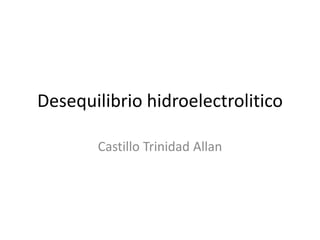 Desequilibrio hidroelectrolitico
Castillo Trinidad Allan

 