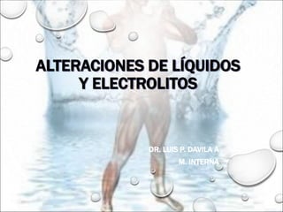 ALTERACIONES DE LÍQUIDOS
Y ELECTROLITOS
DR. LUIS P. DAVILA A
M. INTERNA
 